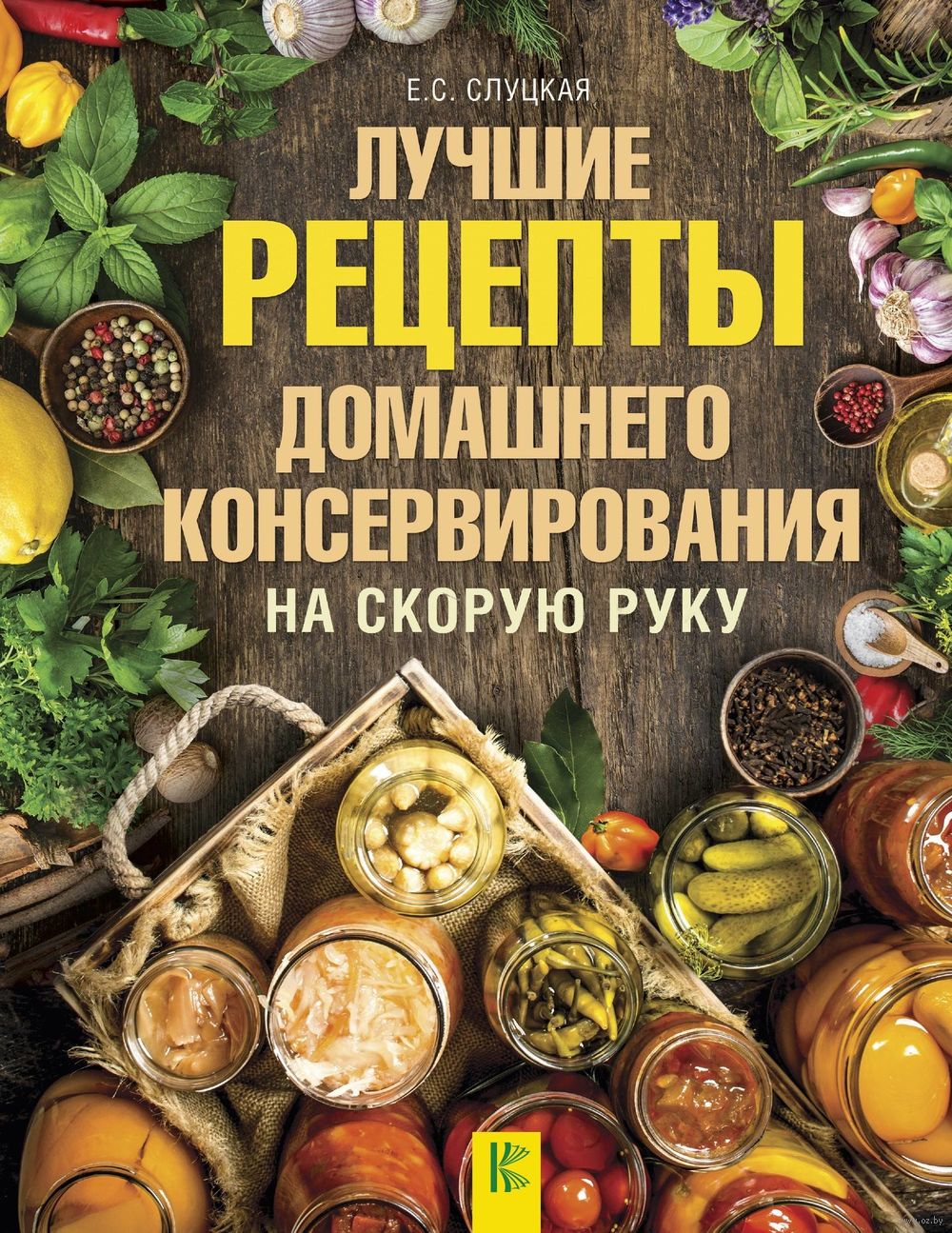 Лучшие рецепты домашнего консервирования на скорую руку Елена Слуцкая -  купить книгу Лучшие рецепты домашнего консервирования на скорую руку в  Минске — Издательство АСТ на OZ.by