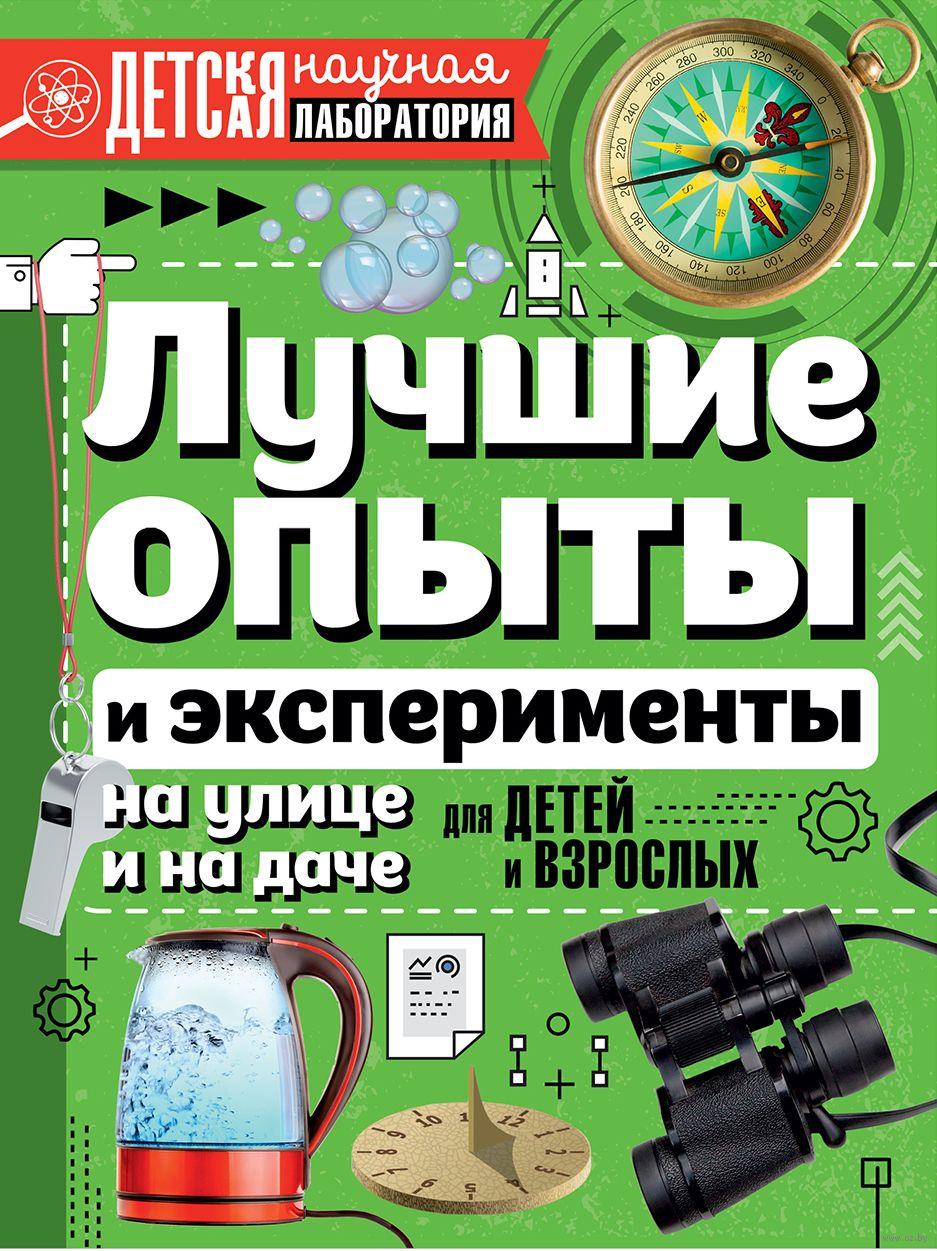 Лучшие опыты и эксперименты на улице и на даче для детей и взрослых Ксения  Аниашвили, Любовь Вайткене, Марина Талер - купить книгу Лучшие опыты и  эксперименты на улице и на даче для