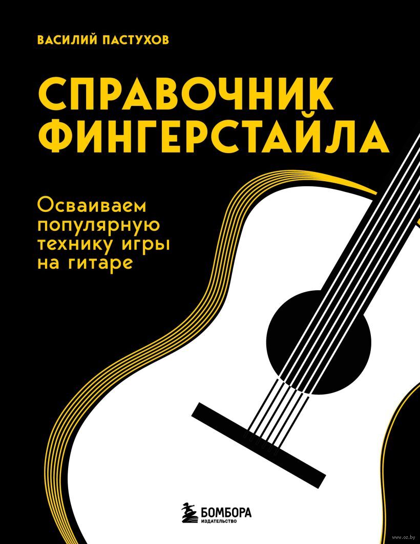 Справочник фингерстайла: осваиваем популярную технику игры на гитаре  Василий Пастухов - купить книгу Справочник фингерстайла: осваиваем  популярную технику игры на гитаре в Минске — Издательство Бомбора на OZ.by