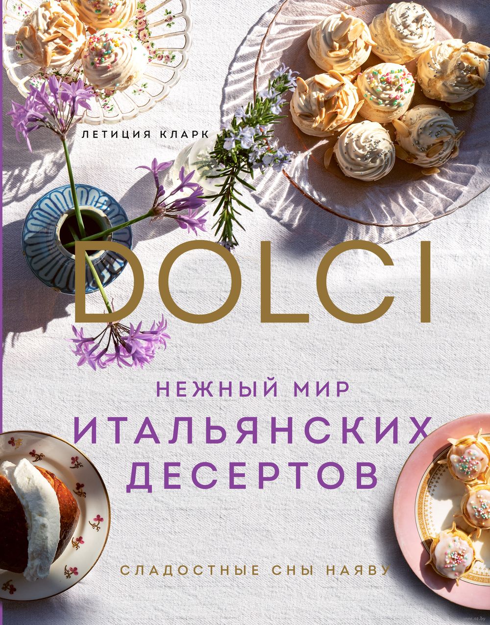 Нежный мир итальянских десертов. Dolci. Сладостные сны наяву Летиция Кларк  - купить книгу Нежный мир итальянских десертов. Dolci. Сладостные сны наяву  в Минске — Издательство Эксмо на OZ.by