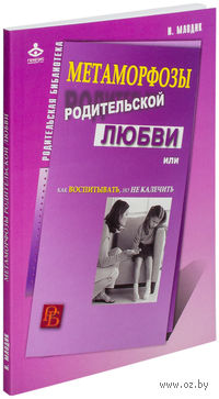 Метаморфозы родительской любви, или Как воспитывать, но не калечить