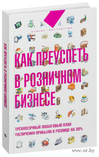 Как преуспеть в розничном бизнесе. Трехмесячный пошаговый план увеличения прибыли в рознице на 30%