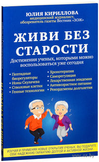 Живи без старости. Достижения ученых, которыми можно воспользоваться уже сегодня