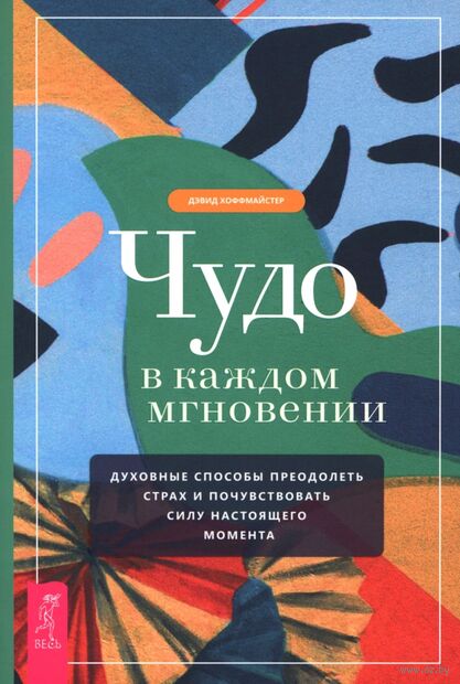 Чудо в каждом мгновении. Духовные способы преодолеть страх и почувствовать силу настоящего момента — фото, картинка