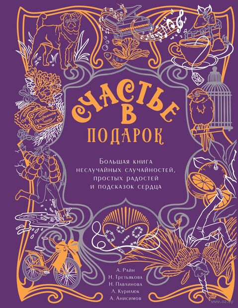 Счастье в подарок. Большая книга неслучайных случайностей, простых радостей и подсказок сердца — фото, картинка