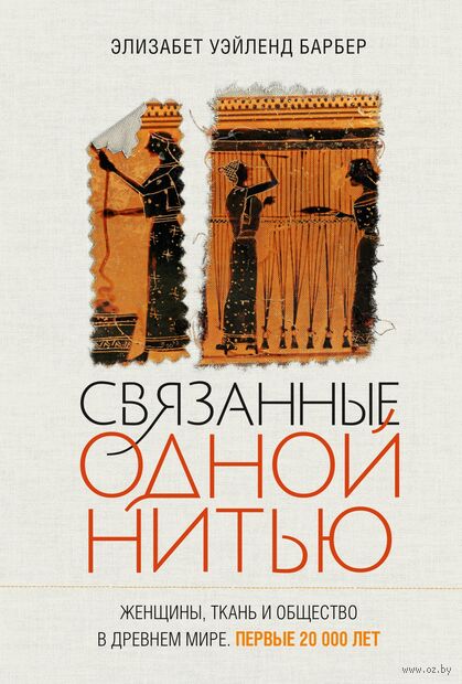 Связанные одной нитью: Женщины, ткань и общество в Древнем мире. Первые 20 000 лет — фото, картинка