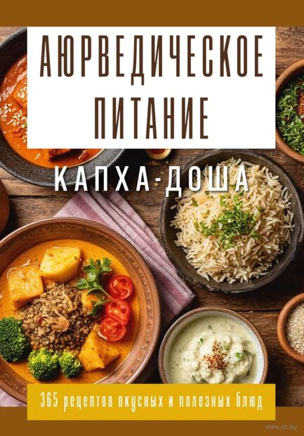 Аюрведическое питание. Капха-Доша. Здоровье, устойчивость и сила. 365 рецептов вкусных и полезных блюд — фото, картинка