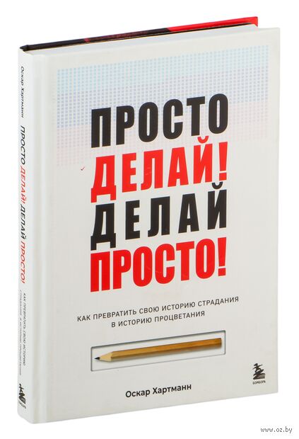 Просто делай! Делай просто! Как превратить свою историю страдания в историю процветания — фото, картинка