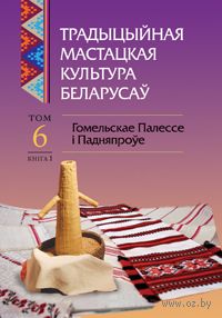 Традыцыйная мастацкая культура беларусаў. Том 6. Гомельскае Палессе і Падняпроўе. Кніга 1 — фото, картинка