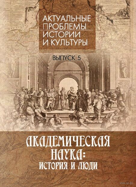 Академическая наука: история и люди. Выпуск 5. Актуальные проблемы истории и культуры — фото, картинка