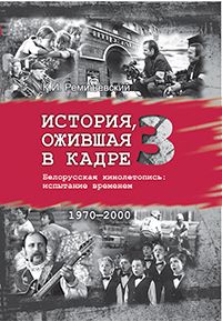 История, ожившая в кадре. Белорусская кинолетопись: испытание временем. Книга 3. 1970-2000 гг. — фото, картинка