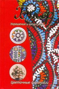 Бисер. Украшения и аксессуары. Цветочные фантазии Бисер. Украшения и аксессуары. Цветочные фантазии — фото, картинка
