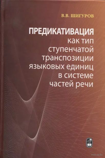 Предикативация как тип ступенчатой транспозиции языковых единиц в системе частей речи. Теория транспозиционной грамматики русского языка — фото, картинка