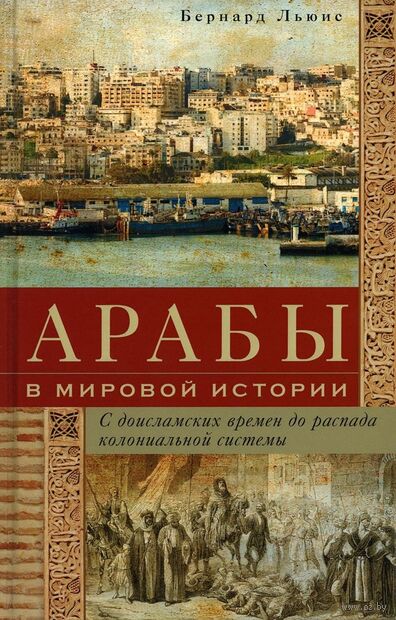 Арабы в мировой истории. С доисламских времен до распада колониальной системы — фото, картинка